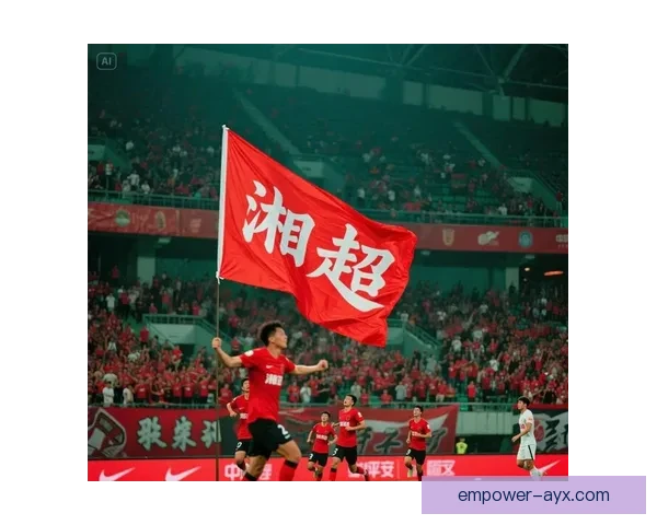 湘超赛果分析与精彩瞬间回顾 力压群雄的足球竞技盛宴